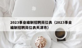 2023事业编制招聘岗位表（2023事业编制招聘岗位表天津市）