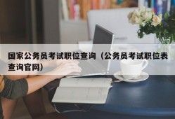 国家公务员考试职位查询（公务员考试职位表查询官网）