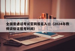 全国普通话考试官网报名入口（2024年教师资格证报考时间）