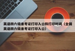 英语四六级准考证打印入口和打印时间（全国英语四六级准考证打印入口）