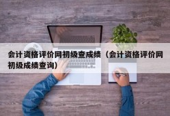 会计资格评价网初级查成绩（会计资格评价网初级成绩查询）