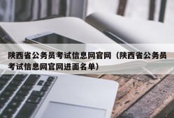 陕西省公务员考试信息网官网（陕西省公务员考试信息网官网进面名单）