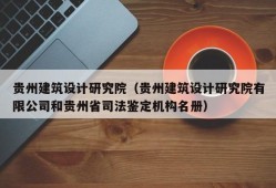 贵州建筑设计研究院（贵州建筑设计研究院有限公司和贵州省司法鉴定机构名册）