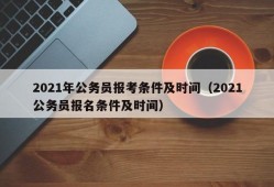 2021年公务员报考条件及时间（2021公务员报名条件及时间）