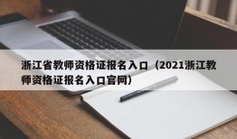 浙江省教师资格证报名入口（2021浙江教师资格证报名入口官网）