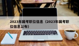 2023年国考职位信息（2023年国考职位信息公布）