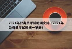 2021年公务员考试时间安排（2021年公务员考试时间一览表）