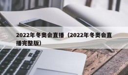 2022年冬奥会直播（2022年冬奥会直播完整版）