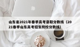 山东省2021年春季高考录取分数线（2021春季山东高考招生院校分数线）