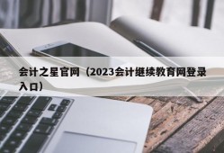 会计之星官网（2023会计继续教育网登录入口）