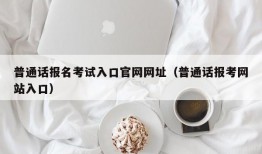 普通话报名考试入口官网网址（普通话报考网站入口）