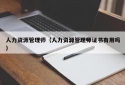 人力资源管理师（人力资源管理师证书有用吗）