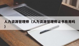 人力资源管理师（人力资源管理师证书有用吗）