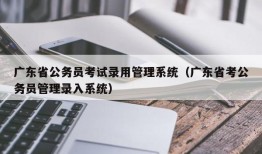 广东省公务员考试录用管理系统（广东省考公务员管理录入系统）