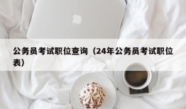 公务员考试职位查询（24年公务员考试职位表）