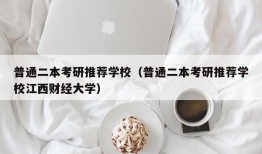 普通二本考研推荐学校（普通二本考研推荐学校江西财经大学）