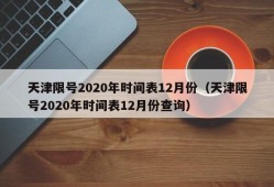 天津限号2020年时间表12月份（天津限号2020年时间表12月份查询）