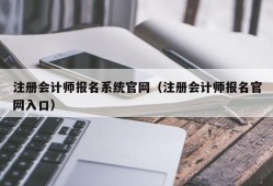 注册会计师报名系统官网（注册会计师报名官网入口）