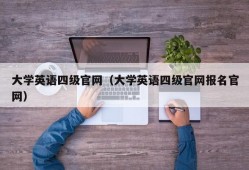 大学英语四级官网（大学英语四级官网报名官网）