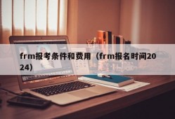 frm报考条件和费用（frm报名时间2024）