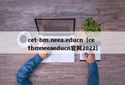 cet-bm.neea.educn（cetbmneeaeducn官网2022）