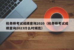 税务师考试成绩查询2020（税务师考试成绩查询2023什么时候出）