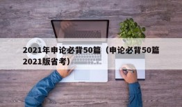 2021年申论必背50篇（申论必背50篇2021版省考）