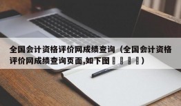 全国会计资格评价网成绩查询（全国会计资格评价网成绩查询页面,如下图👇）