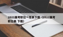 2021国考职位一览表下载（2021国考职位表 下载）