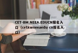 CET-BM.NEEA.EDUCN报名入口（cetkwneeaedu cn报名入口）