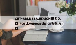 CET-BM.NEEA.EDUCN报名入口（cetkwneeaedu cn报名入口）