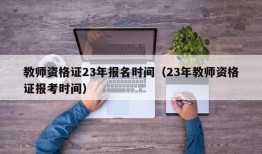 教师资格证23年报名时间（23年教师资格证报考时间）