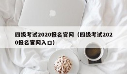 四级考试2020报名官网（四级考试2020报名官网入口）