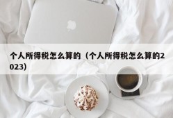 个人所得税怎么算的（个人所得税怎么算的2023）