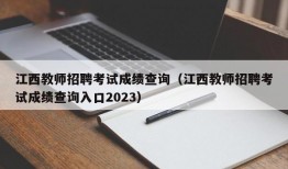 江西教师招聘考试成绩查询（江西教师招聘考试成绩查询入口2023）