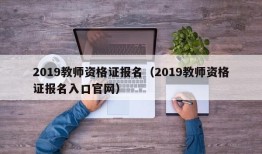 2019教师资格证报名（2019教师资格证报名入口官网）