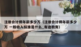 注册会计师年薪多少万（注册会计师年薪多少万 一般收入标准是什么_有途教育）