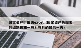 固定资产折旧表excel（固定资产折旧表的编制日期一般为当月的最后一天）