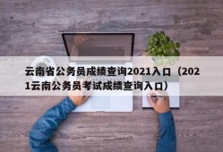 云南省公务员成绩查询2021入口（2021云南公务员考试成绩查询入口）