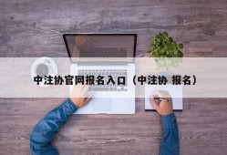 中注协官网报名入口（中注协 报名）