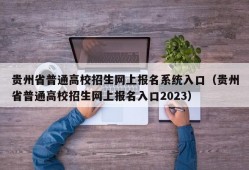 贵州省普通高校招生网上报名系统入口（贵州省普通高校招生网上报名入口2023）