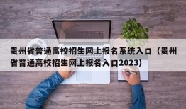 贵州省普通高校招生网上报名系统入口（贵州省普通高校招生网上报名入口2023）