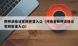 教师资格证官网登录入口（河南省教师资格证官网登录入口）