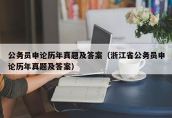 公务员申论历年真题及答案（浙江省公务员申论历年真题及答案）