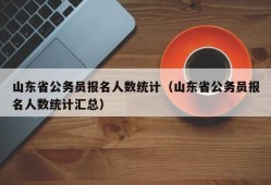 山东省公务员报名人数统计（山东省公务员报名人数统计汇总）