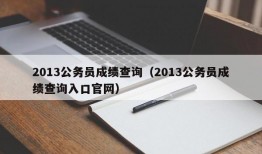 2013公务员成绩查询（2013公务员成绩查询入口官网）