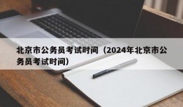 北京市公务员考试时间（2024年北京市公务员考试时间）