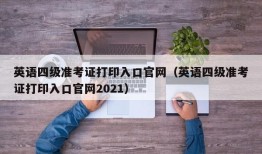 英语四级准考证打印入口官网（英语四级准考证打印入口官网2021）