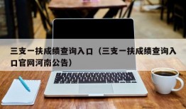 三支一扶成绩查询入口（三支一扶成绩查询入口官网河南公告）