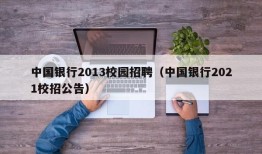 中国银行2013校园招聘（中国银行2021校招公告）